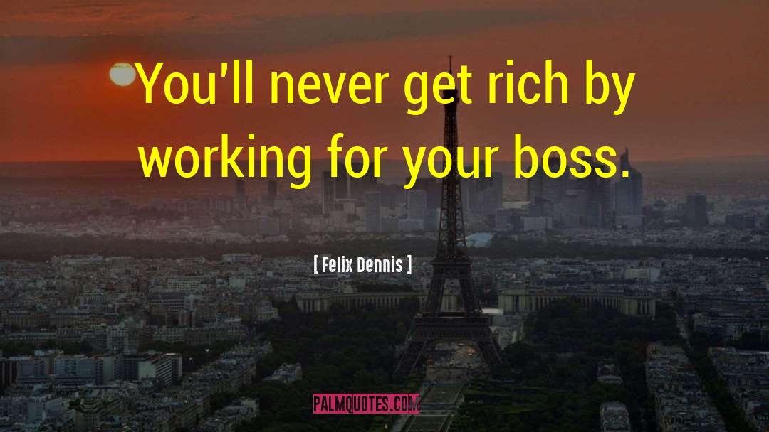 Felix Dennis Quotes: You'll never get rich by
