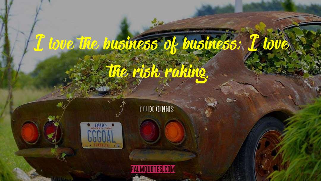 Felix Dennis Quotes: I love the business of