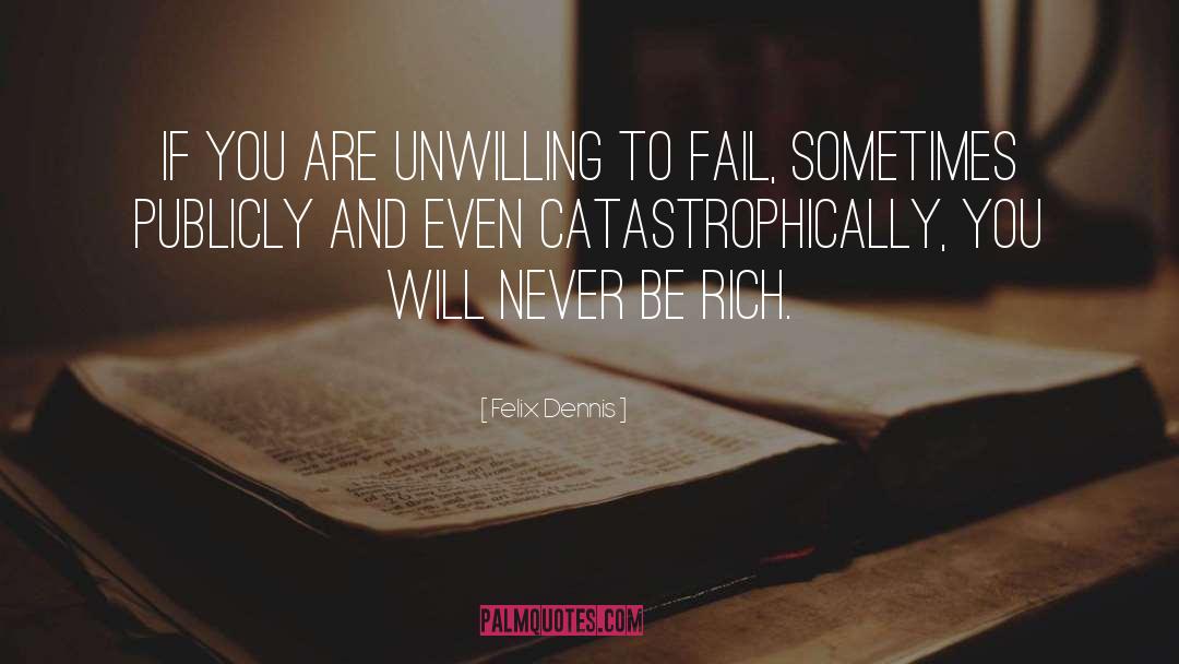 Felix Dennis Quotes: If you are unwilling to