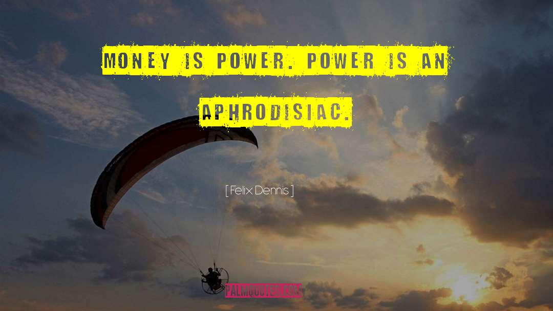 Felix Dennis Quotes: Money is power. Power is