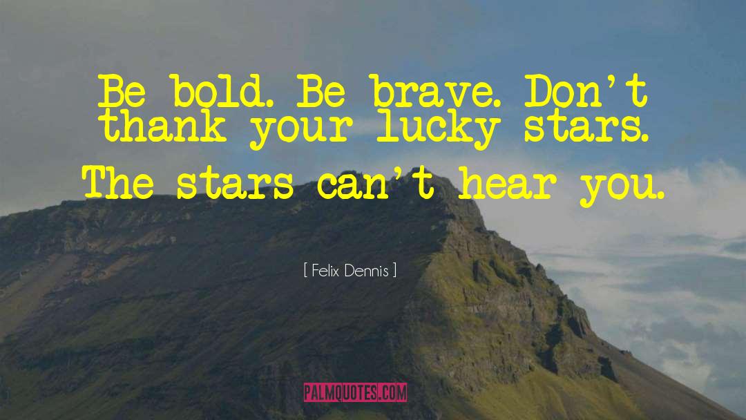 Felix Dennis Quotes: Be bold. Be brave. Don't