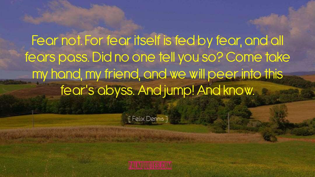 Felix Dennis Quotes: Fear not. For fear itself