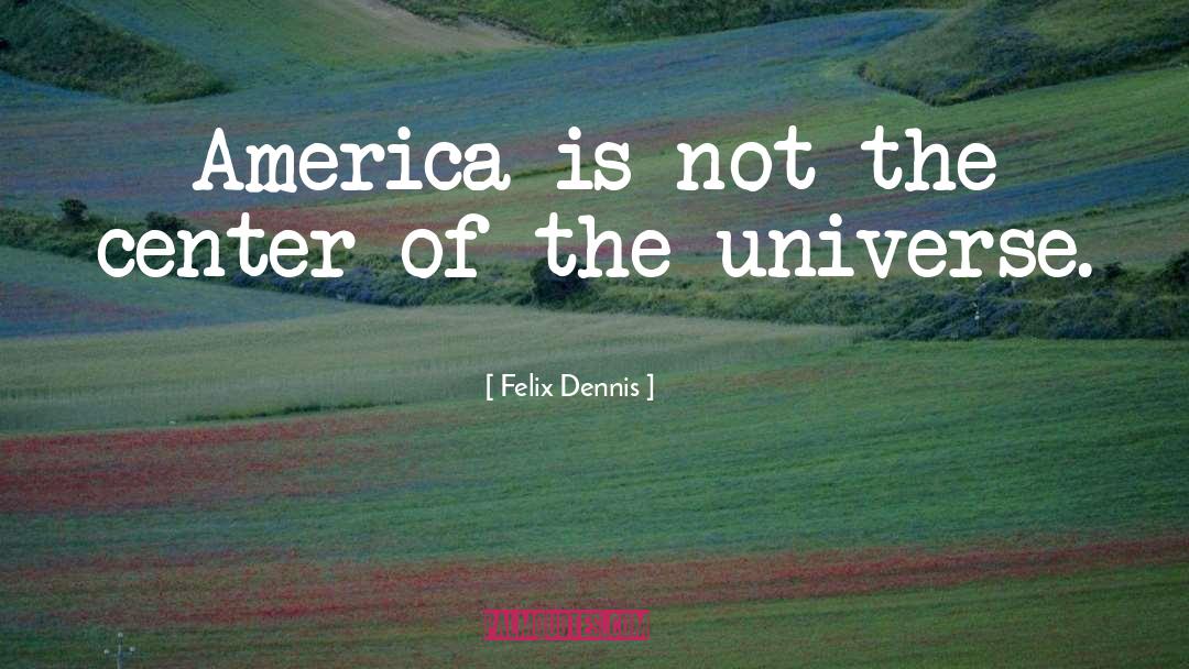 Felix Dennis Quotes: America is not the center