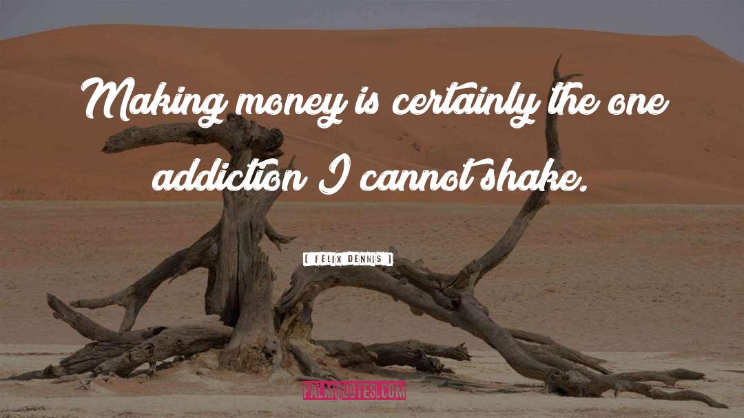 Felix Dennis Quotes: Making money is certainly the