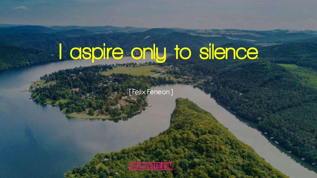 Felix Feneon Quotes: I aspire only to silence.