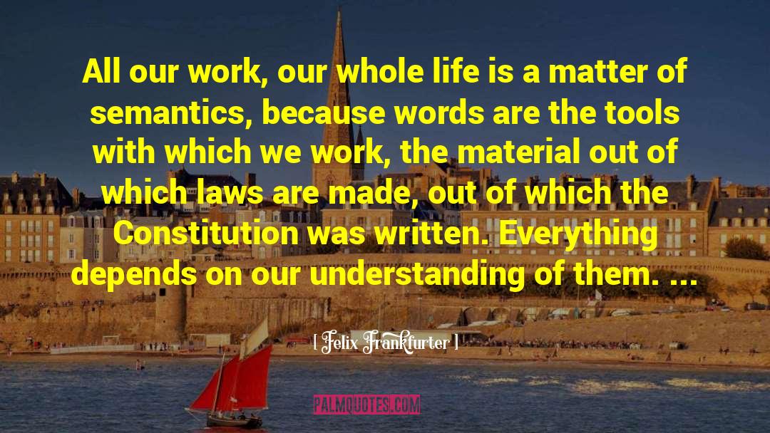 Felix Frankfurter Quotes: All our work, our whole