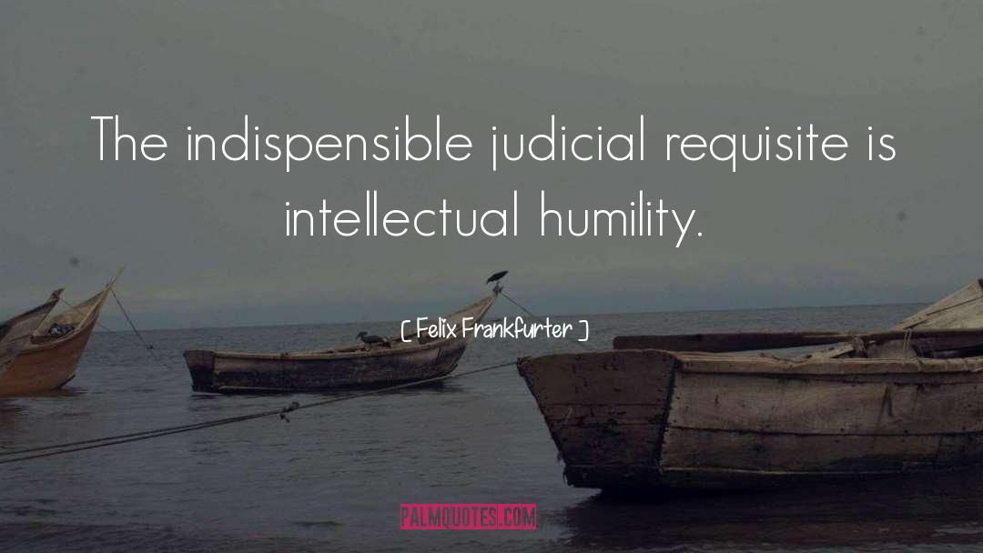 Felix Frankfurter Quotes: The indispensible judicial requisite is