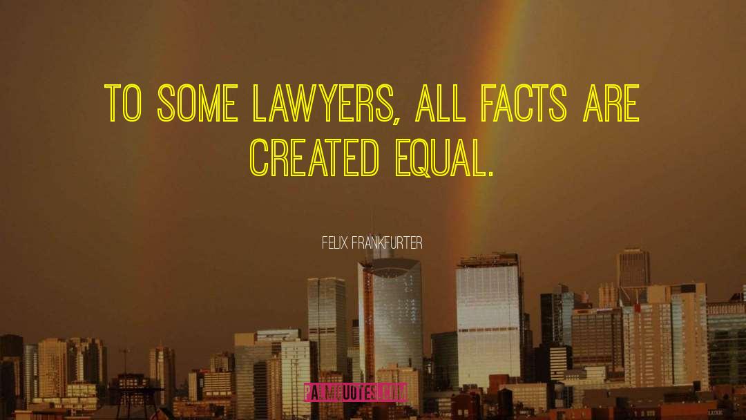 Felix Frankfurter Quotes: To some lawyers, all facts