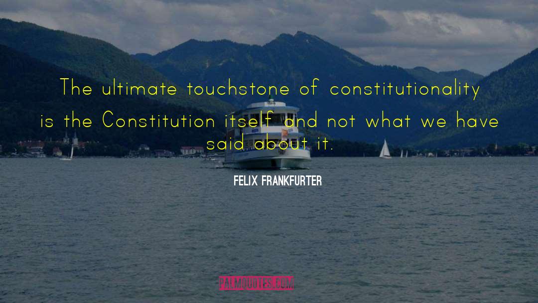 Felix Frankfurter Quotes: The ultimate touchstone of constitutionality