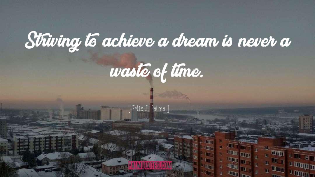 Felix J. Palma Quotes: Striving to achieve a dream