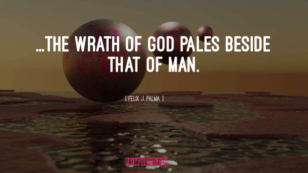 Felix J. Palma Quotes: ...the wrath of God pales