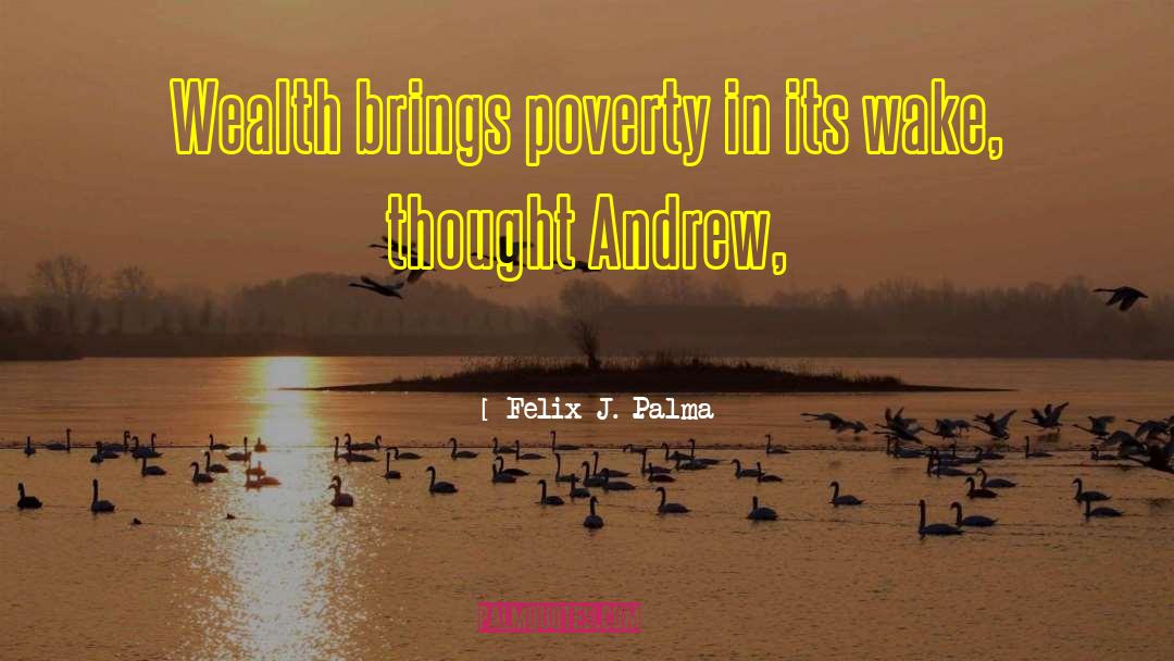 Felix J. Palma Quotes: Wealth brings poverty in its