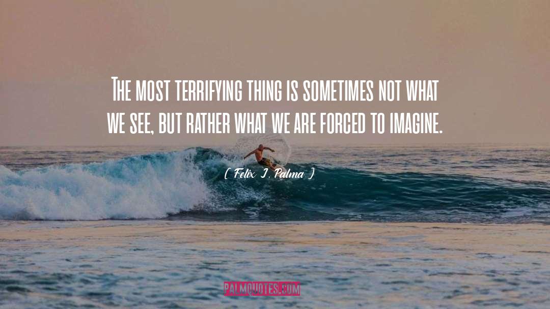 Felix J. Palma Quotes: The most terrifying thing is