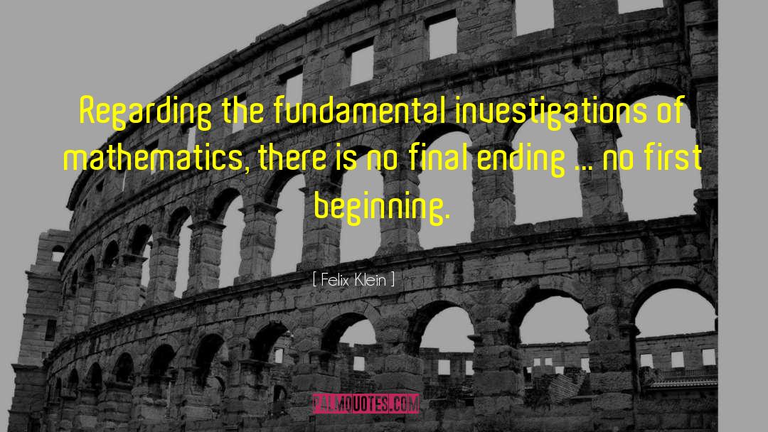 Felix Klein Quotes: Regarding the fundamental investigations of