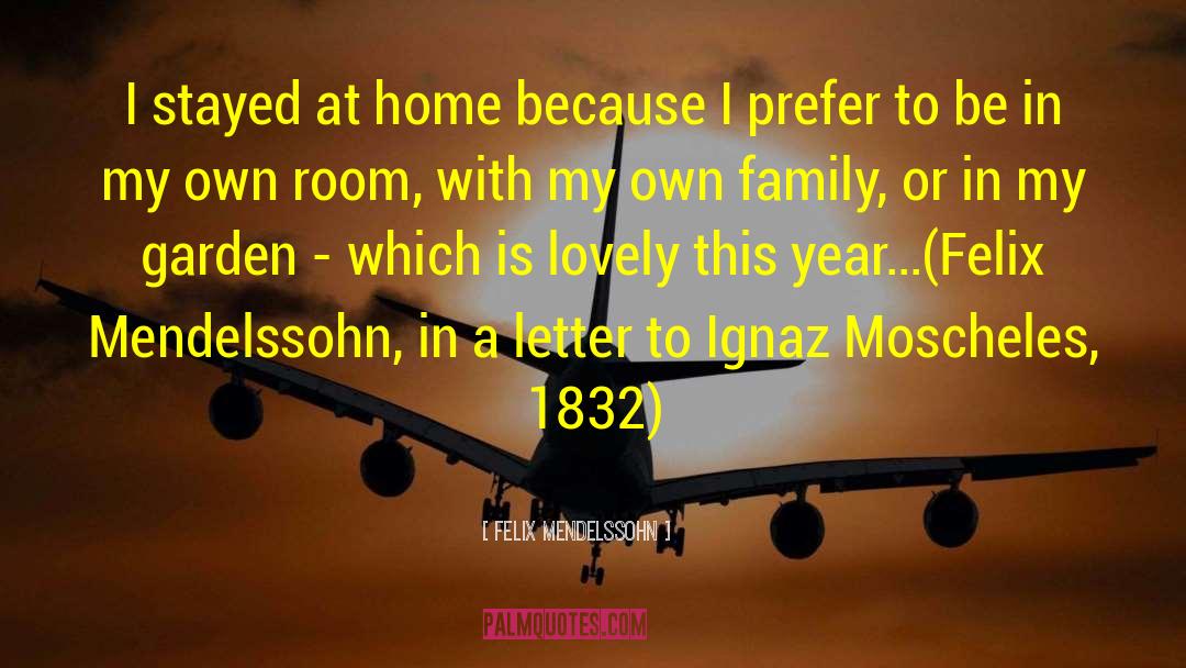 Felix Mendelssohn Quotes: I stayed at home because