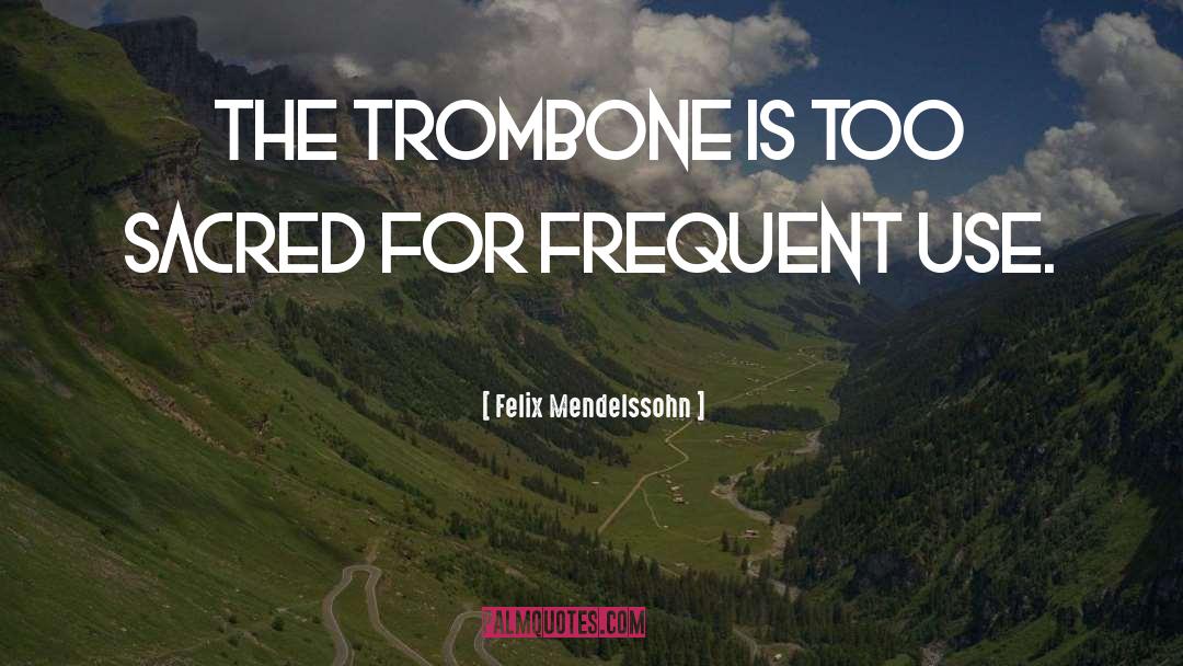 Felix Mendelssohn Quotes: The trombone is too sacred