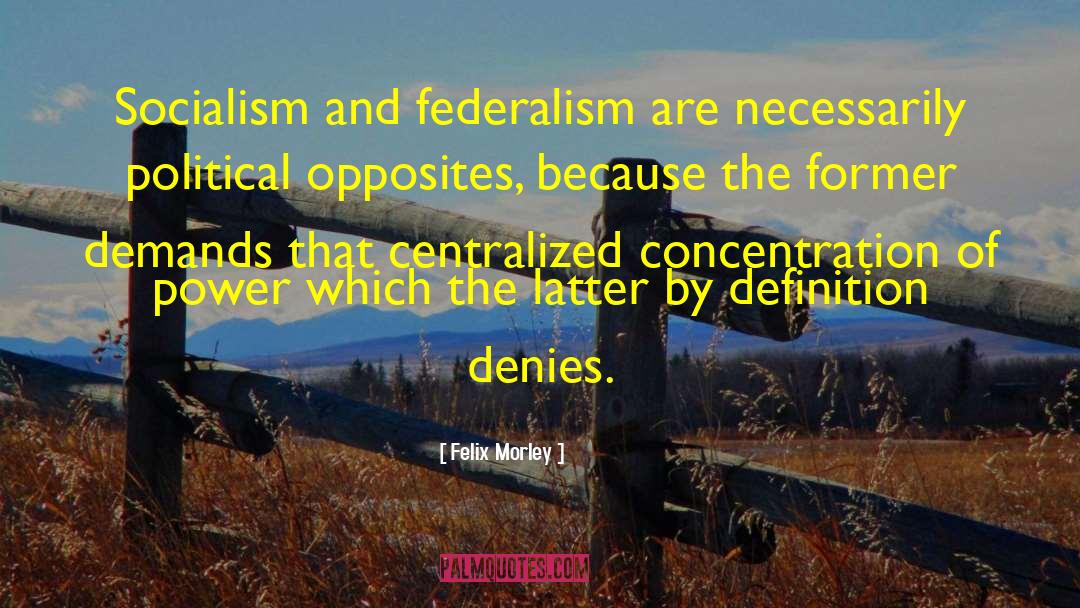 Felix Morley Quotes: Socialism and federalism are necessarily