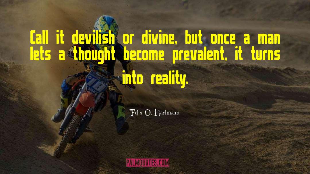 Felix O. Hartmann Quotes: Call it devilish or divine,
