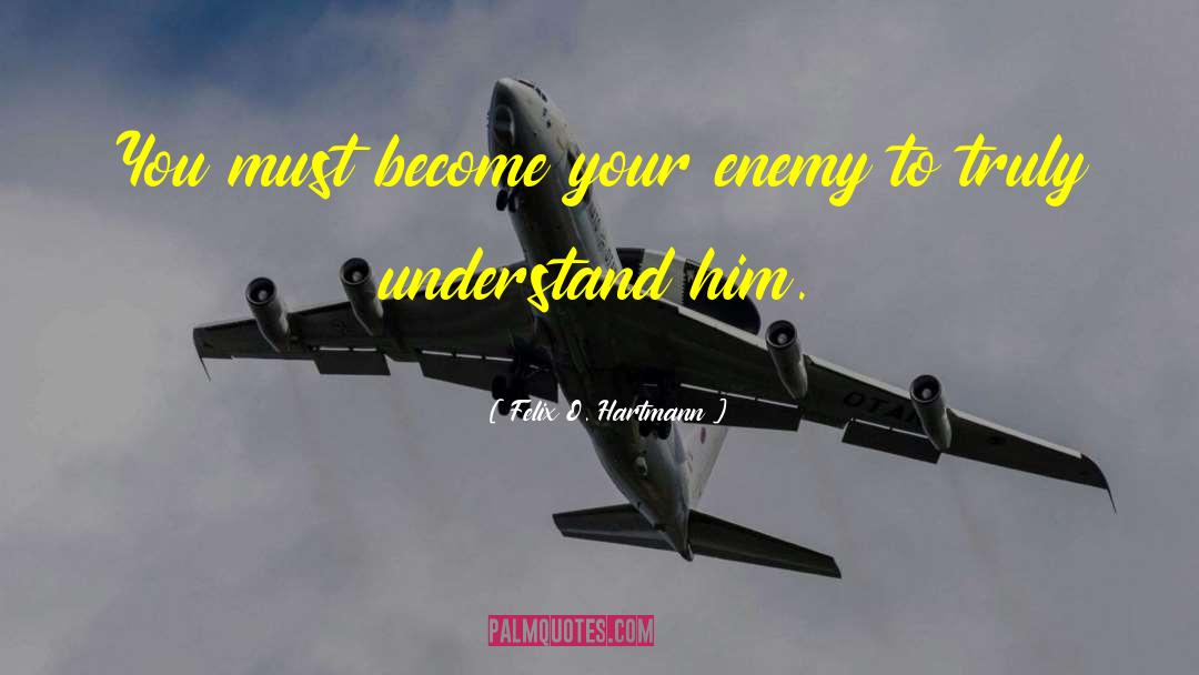 Felix O. Hartmann Quotes: You must become your enemy