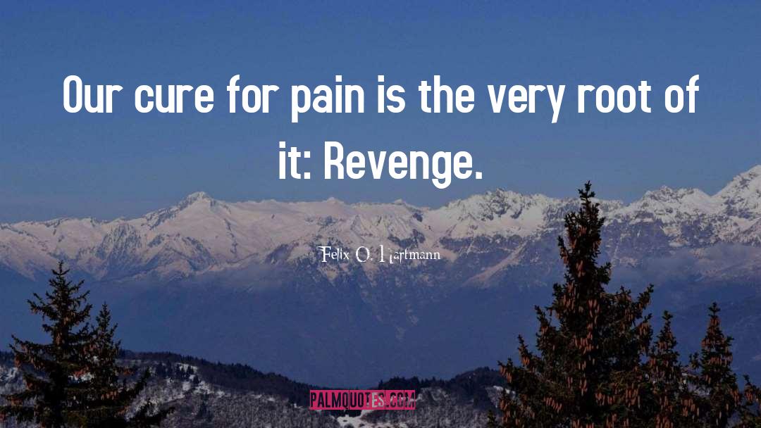 Felix O. Hartmann Quotes: Our cure for pain is