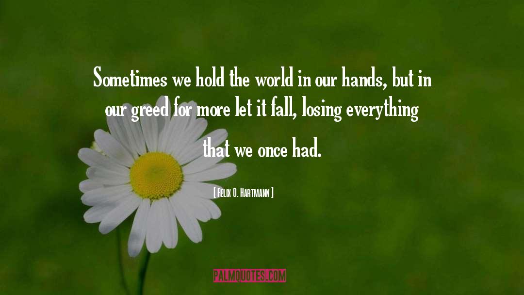 Felix O. Hartmann Quotes: Sometimes we hold the world