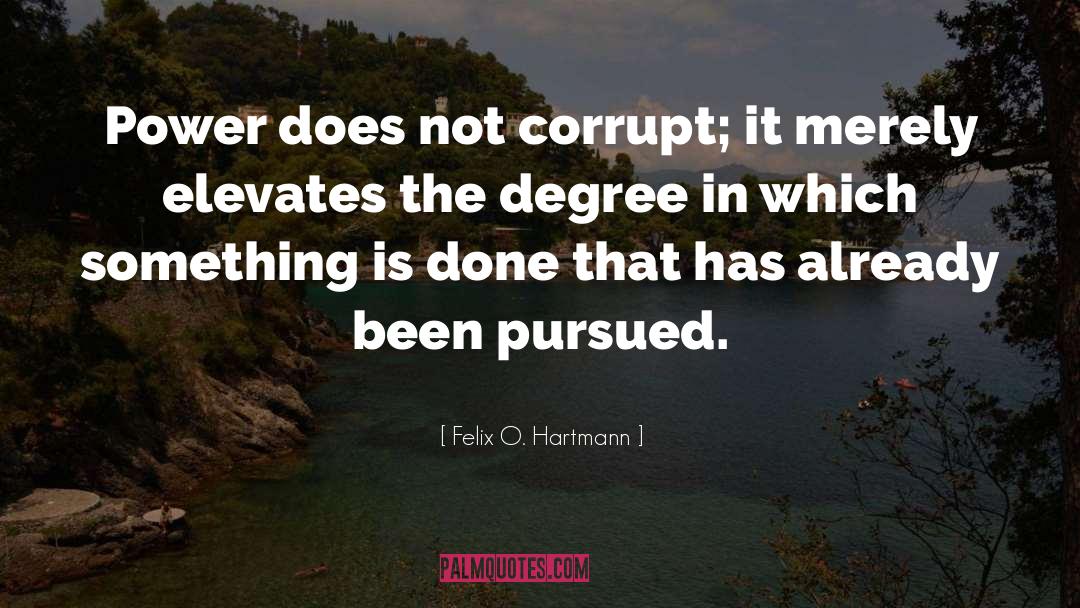 Felix O. Hartmann Quotes: Power does not corrupt; it