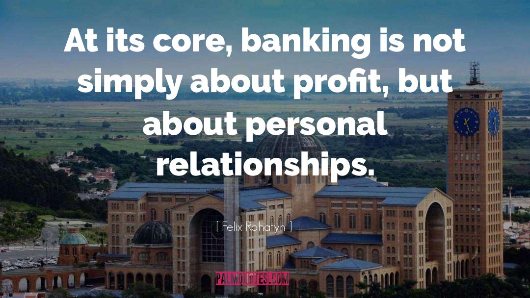 Felix Rohatyn Quotes: At its core, banking is