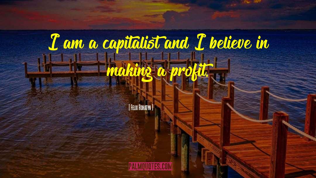 Felix Rohatyn Quotes: I am a capitalist and