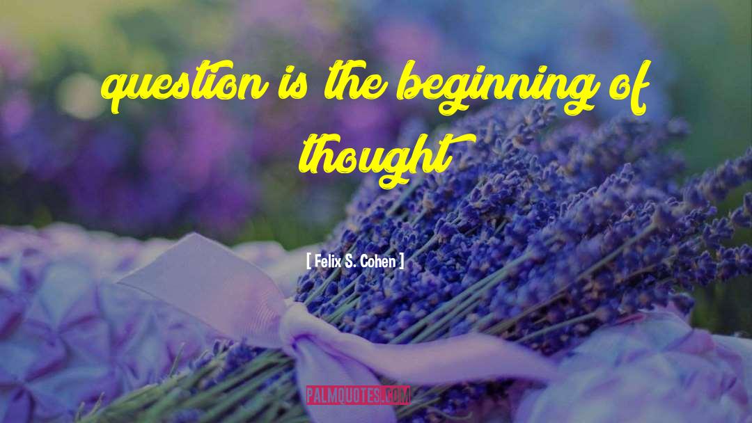 Felix S. Cohen Quotes: question is the beginning of