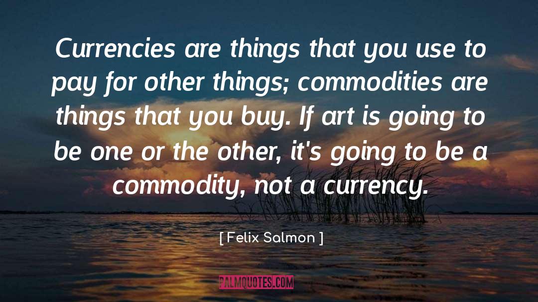 Felix Salmon Quotes: Currencies are things that you