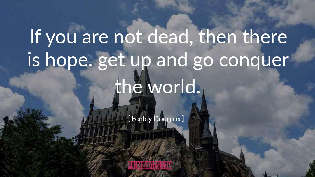 Fenley Douglas Quotes: If you are not dead,
