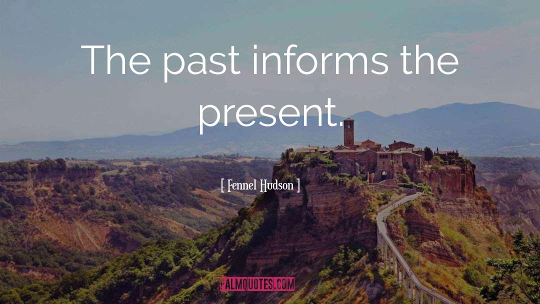 Fennel Hudson Quotes: The past informs the present.