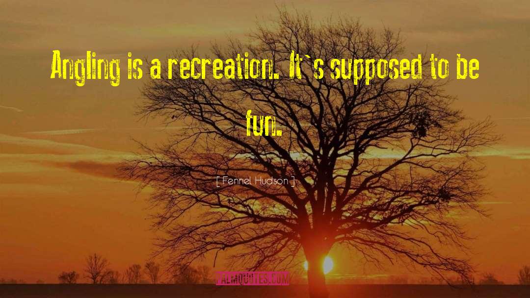 Fennel Hudson Quotes: Angling is a recreation. It's