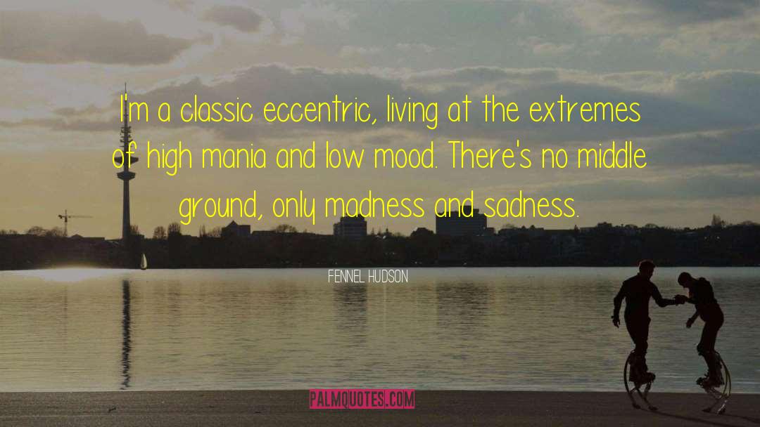 Fennel Hudson Quotes: I'm a classic eccentric, living
