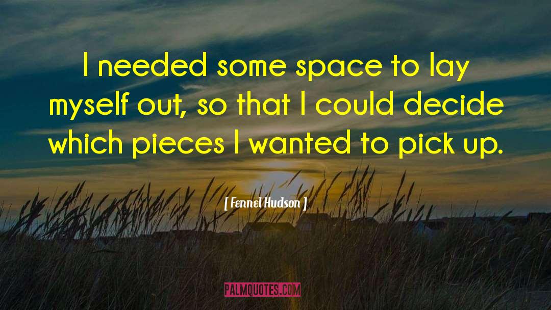 Fennel Hudson Quotes: I needed some space to