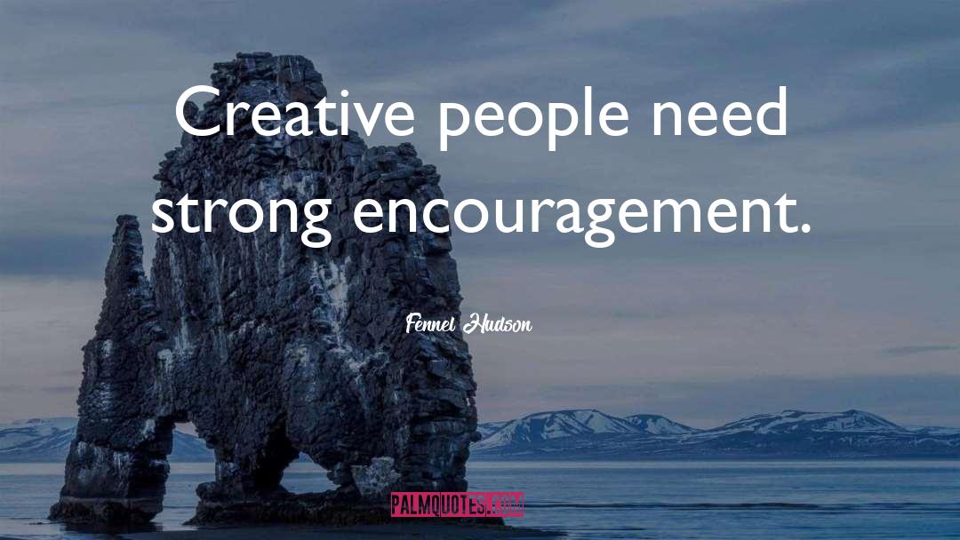 Fennel Hudson Quotes: Creative people need strong encouragement.