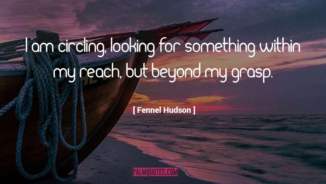 Fennel Hudson Quotes: I am circling, looking for