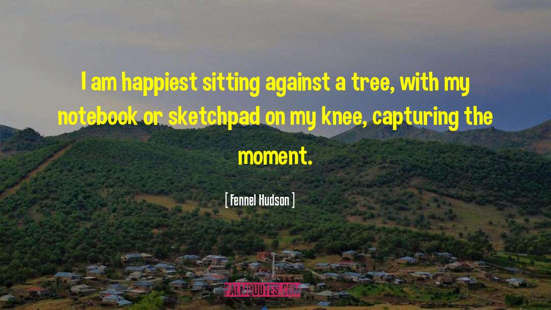 Fennel Hudson Quotes: I am happiest sitting against