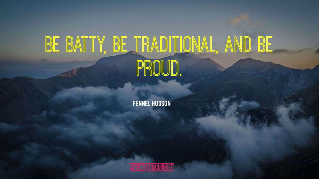 Fennel Hudson Quotes: Be batty, be traditional, and