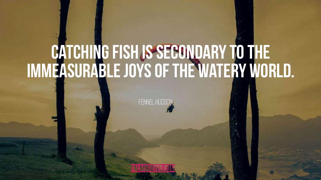 Fennel Hudson Quotes: Catching fish is secondary to