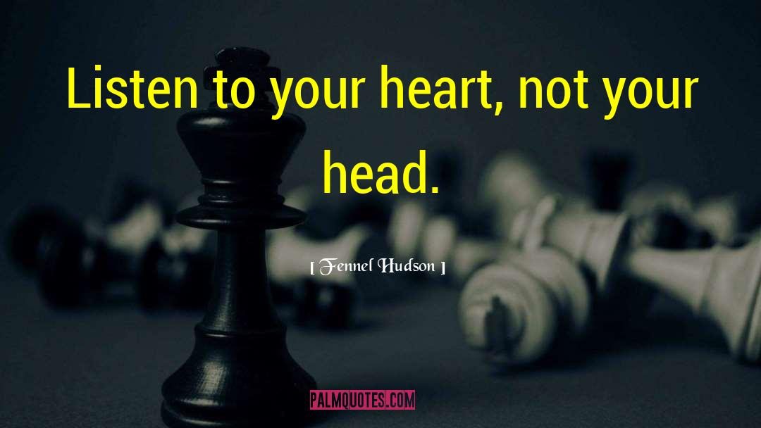 Fennel Hudson Quotes: Listen to your heart, not