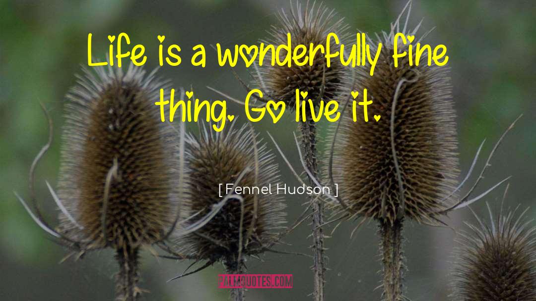 Fennel Hudson Quotes: Life is a wonderfully fine