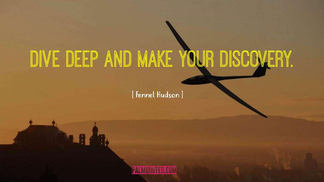 Fennel Hudson Quotes: Dive deep and make your