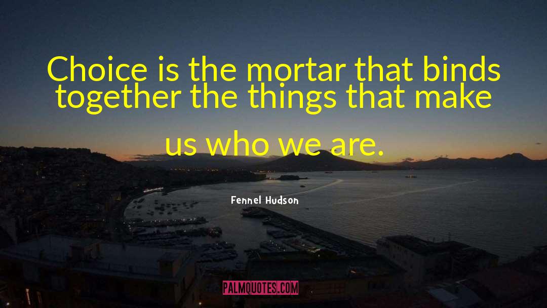 Fennel Hudson Quotes: Choice is the mortar that