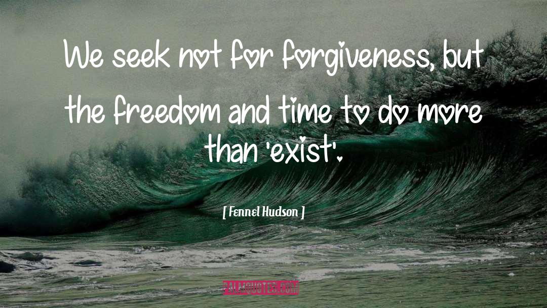 Fennel Hudson Quotes: We seek not for forgiveness,