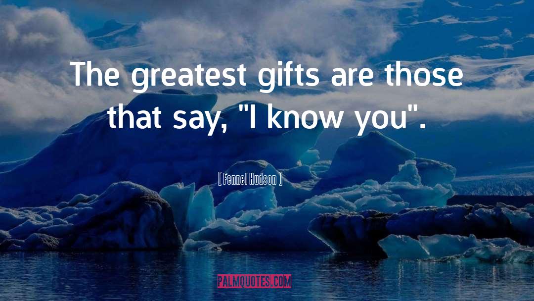 Fennel Hudson Quotes: The greatest gifts are those