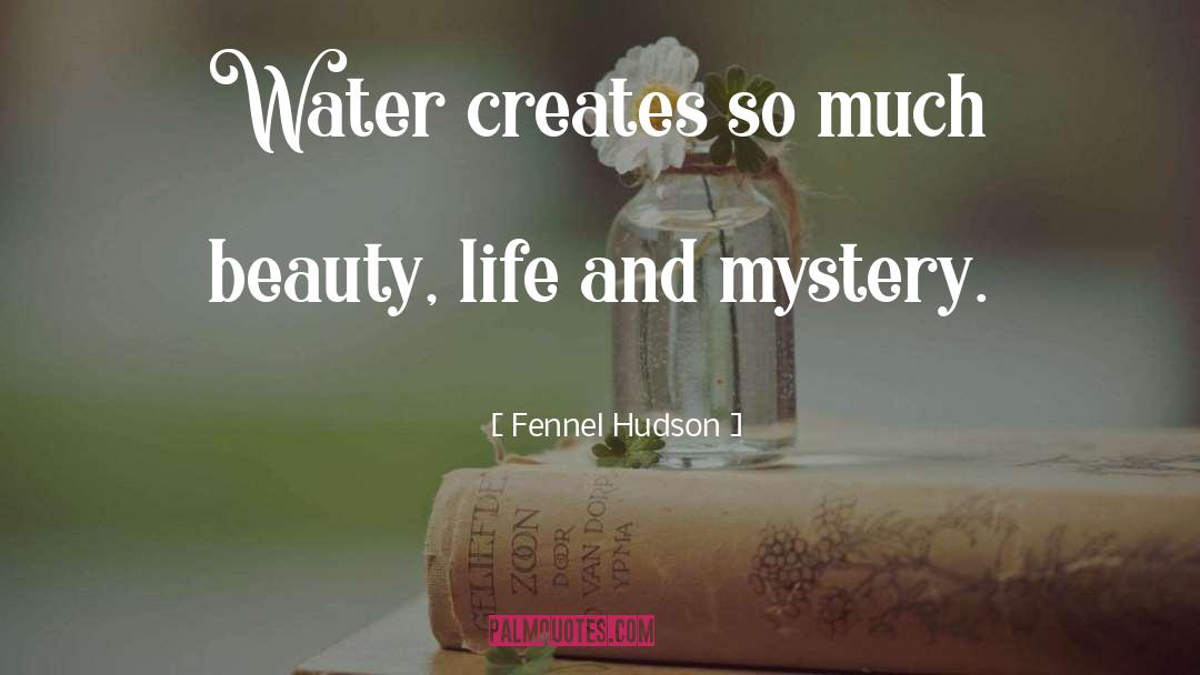 Fennel Hudson Quotes: Water creates so much beauty,