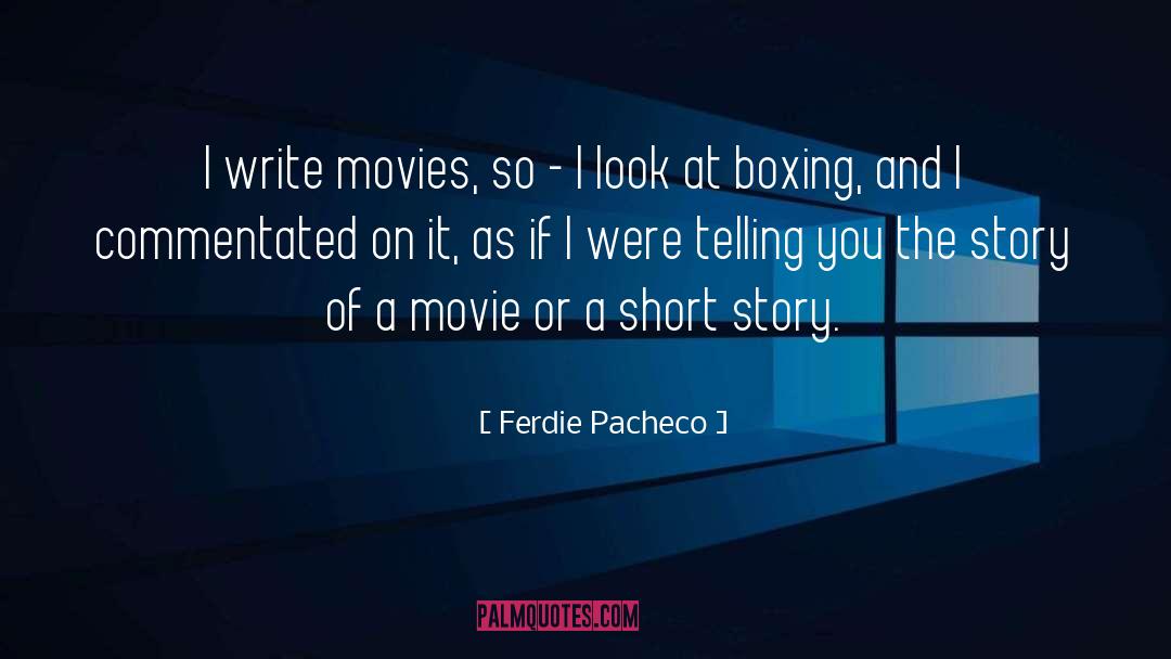 Ferdie Pacheco Quotes: I write movies, so -