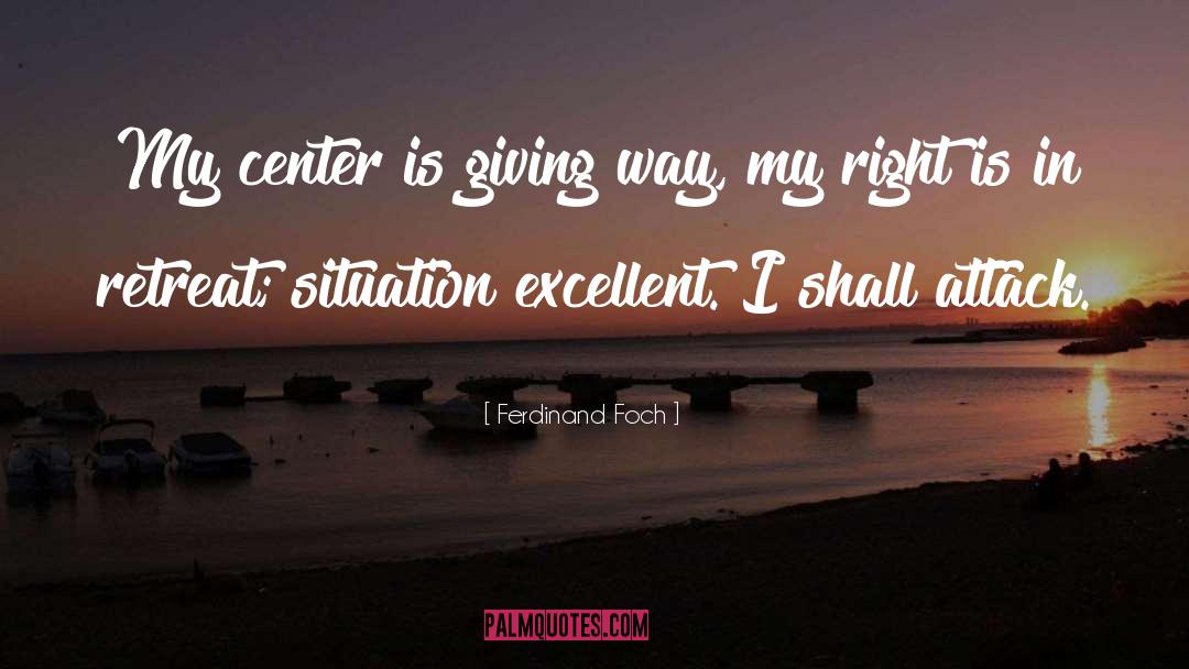 Ferdinand Foch Quotes: My center is giving way,