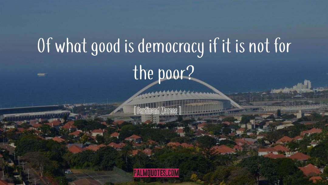 Ferdinand Marcos Quotes: Of what good is democracy